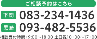 下関 083-234-1436 黒崎 093-482-5536 相談受付時間:9:00～18:00 土日祝10:00～17:00